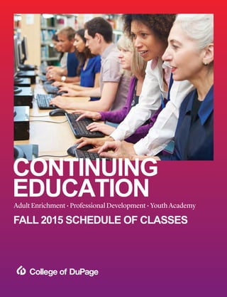 CONTINUING
EDUCATIONYouth Academy • Adult Enrichment • Professional DevelopmentYouth Academy • Adult Enrichment • Professional Development
CONTINUING
EDUCATION
FALL 2014
Youth Academy • Adult Enrichment • Professional Development
FALL 2015 SCHEDULE OF CLASSES
Adult Enrichment • Professional Development • Youth Academy
CONTINUING
EDUCATION
 
