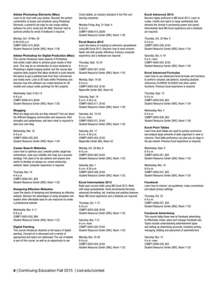 8 | Continuing Education Fall 2015 | cod.edu/conted
Adobe Photoshop Elements (Mac)
Learn to do more with your photos. Discover the perfect
combination of power and simplicity using Photoshop
Elements, a powerful yet easy-to-use image-editing
software for print, email and the Web. Discover how to
optimize photos for email. A textbook is required.
Monday, Oct. 19-Nov. 30
6:30-9:30 p.m.
COMPT-0002-010, $295
Student Resource Center (SRC), Room 1126
Adobe Photoshop for Digital Production (Mac)
This course introduces many aspects of Photoshop
that artists might utilize to achieve great results in their
work. This may be an introduction to some students to
Photoshop’s digital imaging toolset, but this course also
explores daily projects that allow students to push beyond
the basics to get a polished look from their commercial
and media work. Look at 3D tools within Photoshop and
discover how this software can create textures for 3D
models and unique matte paintings for film projects.
Wednesday, Sept. 9-Oct.14
6-9 p.m.
COMPT-0006-014, $249
Student Resource Center (SRC), Room 1126
Blogging
What are blogs and why are they relevant? Find out about
the different blogging communities and resources, their
strengths and weaknesses, and learn what is required to
start your own blog.
Wednesday, Nov. 18
6-9 p.m.
COMPT-0006-028, $55
Student Resource Center (SRC), Room 1134
Career Search Websites
Learn how to optimize your LinkedIn profile, target key
connections, raise your visibility and map out a success
strategy. This class is for job seekers and anyone who
wants to develop an always-on, career-enhancing
network. Basic computer experience is required.
Thursday, Nov. 19
6-9 p.m.
COMPT-0006-001, $55
Student Resource Center (SRC), Room 1120
Designing Effective Websites
Learn the basics of designing and developing an effective
website. Discover the advantages of using templates and
explore other affordable easy-to-use resources to create
a professional website.
Wednesday, Nov. 4-11
6-9 p.m.
COMPT-0003-050, $84
Student Resource Center (SRC), Room 1133
Digital Painting
This course introduces students to the basics of digital
painting. Concept art is discussed and a variety of
approaches and topics are addressed. The use of tablets
is part of this course, as well as an opportunity to use
Excel Advanced 2013
Become highly proficient in MS Excel 2013. Learn to
create, modify and report on large worksheets that
demand the utmost in processing power and speed.
Intermediate level MS Excel experience and a textbook
are required.
Thursday, Oct. 22-Nov. 5
6-9 p.m.
COMPT-0003-026, $165
Student Resource Center (SRC), Room 1133
Saturday, Dec. 5-19
9 a.m.-noon
COMPT-0003-042, $165
Student Resource Center (SRC), Room 1120
Excel Advanced Formulas
Learn how to use advanced Excel formulas and functions
to perform complex calculations, including absolute
references, VLOOKUP, HLOOKUP and other useful
functions. Previous Excel experience is required.
Thursday, Sept. 10
6-9 p.m.
COMPT-0003-035, $55
Student Resource Center (SRC), Room 1134
Wednesday, Nov. 4
6-9 p.m.
COMPT-0003-036, $55
Student Resource Center (SRC), Room 1120
Excel Pivot Tables
Learn how pivot tables are used to quickly summarize
and analyze large amounts of data organized in rows or
columns. Pivot table proficiency can give you an edge in
the job market. Previous Excel experience is required.
Wednesday, Sept. 9
6-9 p.m.
COMPT-0003-041, $55
Student Resource Center (SRC), Room 1134
Wednesday, Nov. 18
6-9 p.m.
COMPT-0003-037, $55
Student Resource Center (SRC), Room 1120
Facebook
Learn how to interact, set guidelines, make connections
and adjust privacy settings.
Thursday, Oct. 22
6-9 p.m.
COMPT-0006-027, $55
Student Resource Center (SRC), Room 1120
Facebook Advertising
This course helps those new to Facebook advertising
to effectively create, place and manage Facebook ads.
Topics include understanding advertisement types
and setting up advertising accounts, including writing,
managing, bidding and placement of advertisement.
Saturday, Nov. 14
9 a.m.-noon
COMPT-0006-026, $55
Student Resource Center (SRC), Room 1133
Cintiq tablets, an industry standard in the Film and
Gaming industries.
Monday-Friday, Aug. 31-Sept. 4
6-9 p.m.
COMPT-0006-015, $209
Student Resource Center (SRC), Room 1126
Excel Basics 2013
Learn the basics of creating an electronic spreadsheet
using MS Excel 2013. Discover how to work smarter,
faster and with greater efficiency. Previous computer
experience and a textbook are required.
Thursday, Sept. 10-24
6-9 p.m.
COMPT-0003-007, $165
Student Resource Center (SRC), Room 1133
Monday, Sept. 14-28
6-9 p.m.
COMPT-0003-052, $165
Naperville Center (NC), Room 02
Saturday, Sept. 19
8 a.m.-4:30 p.m.
COMPT-0003-011, $165
Student Resource Center (SRC), Room 1120
Saturday, Oct. 10-24
9 a.m.-noon
COMPT-0003-017, $165
Student Resource Center (SRC), Room 1120
Saturday, Oct. 17
8 a.m.-4:30 p.m.
COMPT-0003-055, $165
Naperville Center (NC), Room 02
Monday, Oct. 26-Nov. 9
6-9 p.m.
COMPT-0003-003, $165
Student Resource Center (SRC), Room 1133
Saturday, Nov. 7
8 a.m.-4:30 p.m.
COMPT-0003-048, $165
Student Resource Center (SRC), Room 1133
Excel Intermediate 2013
Build upon current skills using MS Excel 2013. Work
with large spreadsheets, three-dimensional formulas,
advanced formatting, list, charting and auditing features.
Basic MS Excel experience and a textbook are required.
Thursday, Oct. 1-15
6-9 p.m.
COMPT-0003-008, $165
Student Resource Center (SRC), Room 1133
Saturday, Nov. 7-21
9 a.m.-noon
COMPT-0003-020, $165
Student Resource Center (SRC), Room 1120
Monday, Nov. 16-30
6-9 p.m.
COMPT-0003-004, $165
Student Resource Center (SRC), Room 1133
 
