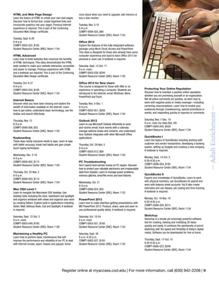 Register online at myaccess.cod.edu | For more information, call (630) 942-2208 | 9
more about when you need to upgrade, add memory or
buy a new monitor.
Tuesday, Nov. 3-10
6-9 p.m.
COMPT-0006-025, $84
Student Resource Center (SRC), Room 1133
Office 2013
Explore the features of this fully-integrated software
package using Word, Excel, Access and PowerPoint.
This class is designed for those who already have some
computer experience and want to learn Office 2013 for
personal or work use. A textbook is required.
Saturday, Sept. 12-Oct. 17
9 a.m.-noon.
COMPT-0003-030, $249
Student Resource Center (SRC), Room 1120
Office 2013 for New Users
This course is designed for those with little or no
experience in operating a computer. Students are
introduced to the Internet, email, Windows, Word,
PowerPoint and Excel.
Tuesday, Nov. 3-Dec. 1
6-9 p.m.
COMPT-0003-051, $209
Student Resource Center (SRC), Room 1134
Outlook 2013
Learn to use Microsoft Outlook efficiently to send
and receive email, track events with a calendar,
manage address books and contacts, and understand
how Outlook integrates with other Microsoft Office
applications.
Thursday, Oct. 29-Nov. 5
6-9 p.m.
COMPT-0003-012, $84
Student Resource Center (SRC), Room 1120
PC Troubleshooting
Don’t spend hard-earned money on PC repairs. Discover
how to protect your valuable electronics and irreplaceable
data from disaster. Learn to manage power problems,
memory glitches, drive/file errors and boot failures.
Wednesday, Oct. 21
6-9 p.m.
COMPT-0006-024, $55
Student Resource Center (SRC), Room 1133
PowerPoint 2013
Learn how to make attention-getting presentations with
MS PowerPoint 2013. Produce, share, save and even re-
use professional-quality slides. A textbook is required.
Saturday, Oct. 10-24
9 a.m.-noon
COMPT-0003-021, $165
Student Resource Center (SRC), Room 1134
Saturday, Sept. 26
8 a.m.-4:30 p.m.
COMPT-0003-027, $165
Student Resource Center (SRC), Room 1134
Protecting Your Online Reputation
Discover how to maintain a positive online reputation,
whether you are promoting yourself or an organization.
Not all online comments are positive, so learn how to
work with negative posts or media coverage—including
correcting misconceptions. Learn how to involve your
audiences through crowdsourcing, special promotions or
events, and responding quickly to inquiries or comments.
Saturday, Nov. 7-Dec. 19
9 a.m.-noon (no class Nov. 28)
COMPT-0003-045, $429
Student Resource Center (SRC), Room 1134
QuickBooks I
Learn the basics of QuickBooks including working with
customer and vendor transactions, developing a banking
system, setting up budgets and creating a new company.
A textbook is required.
Monday, Sept. 14-Oct. 5
6:30-9:30 p.m.
COMPT-0006-004, $185
Student Resource Center (SRC), Room 1134
QuickBooks II
Expand your knowledge of QuickBooks. Learn to work
with physical inventory, use QuickBooks for payroll and
work with balance sheet accounts. You’ll also create
estimates and use classes, job costing and time tracking.
A textbook is required.
Monday, Oct. 19-Nov. 16
6:30-9:30 p.m.
COMPT-0006-005, $215
Student Resource Center (SRC), Room 1134
Sketchup
Sketchup is a simple yet amazingly powerful software
tool for creating, viewing and modifying 3D ideas
quickly and easily. It combines the spontaneity of pencil
sketching with the speed and flexibility of today’s digital
media. Software can be downloaded for free at home.
Thursday, Sept. 17-Oct. 15
6:30-9:30 p.m.
COMPT-0006-023, $209
Student Resource Center (SRC), Room 1134
HTML and Web Page Design
Learn the basics of HTML to create your own web pages.
Discover how to format text, create hypertext links and
incorporate graphics into your pages. Previous Internet
experience is required. This is part of the Continuing
Education Web Design certificate.
Tuesday, Sept. 8-29
6-9 p.m.
COMPT-0003-022, $185
Student Resource Center (SRC), Room 1134
HTML Advanced
Learn how to build websites that maximize the benefits
of HTML techniques. This class demonstrates the HTML
tools needed to make your website interactive, accessible
and easier to manage. Previous experience with HTML
and a textbook are required. This is part of the Continuing
Education Web Design certificate.
Tuesday, Oct. 6-27
6-9 p.m.
COMPT-0003-034, $185
Student Resource Center (SRC), Room 1134
Internet Basics
Discover what you have been missing and explore the
wealth of information available on the Internet. Learn
how to get online, understand basic terminology, use the
toolbar and search effectively.
Thursday, Nov. 12
6-9 p.m.
COMPT-0006-006, $55
Student Resource Center (SRC), Room 1120
Keyboarding
These days nearly everyone needs to type. Learn to type
with better accuracy, break bad habits and gain proper
touch-typing techniques.
Wednesday, Dec. 2-16
6-9 p.m.
COMPT-0006-002, $115
Student Resource Center (SRC), Room 1120
Thursday, Oct. 22-Nov. 5
6-9 p.m.
COMPT-0006-003, $115
Student Resource Center (SRC), Room 1134
Mac OSX Level 1
Learn to navigate the Macintosh OSX desktop. Use
desktop tools including the dock, dashboard and spotlight
and organize windows with views and organize your work
by creating folders. Explore built-in applications including
Safari, Mail, Address Book, iCal and Spotlight. A textbook
is required.
Saturday, Sept. 12-Oct. 3
9 a.m.-noon
COMPT-0003-049, $185
Student Resource Center (SRC), Room 1126
Maintaining a Healthy PC
Learn how to perform basic maintenance that will
improve the performance and reliability of our PC to deal
with Internet viruses, spam, hoaxes and popups. Know
—AdultEnrichment—
 