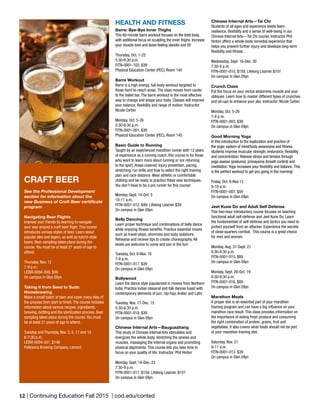 12 | Continuing Education Fall 2015 | cod.edu/conted
HEALTH AND FITNESS
Barre: Bye-Bye Inner Thighs
This 60-minute barre workout focuses on the total body,
with additional focus on sculpting the inner thighs. Increase
your muscle tone and leave feeling slender and fit!
Thursday, Oct. 1-22
5:30-6:30 p.m.
FITN-0001-102, $39
Physical Education Center (PEC), Room 145
Barre Workout
Barre is a high energy, full-body workout targeted to
those hard-to-reach areas. The class moves from cardio
to the ballet bar. The barre workout is the most effective
way to change and shape your body. Classes will improve
your balance, flexibility and range of motion. Instructor:
Nicole Corbin
Monday, Oct. 5-26
5:30-6:30 p.m.
FITN-0001-001, $39
Physical Education Center (PEC), Room 145
Basic Guide to Running
Taught by an experienced marathon runner with 12 years
of experience as a running coach, this course is for those
who want to learn more about running or are returning
to the sport. Areas covered: Injury prevention, pacing,
stretching, run drills and how to select the right training
plan and race distance. Wear athletic or comfortable
clothing and be ready to practice these new techniques.
You don’t have to be a pro runner for this course!
Monday, Sept. 14-Oct. 5
10-11 a.m.
FITN-0001-012, $49; Lifelong Learner $39
On campus in Glen Ellyn
Belly Dancing
Learn proper technique and combinations of belly dance
while enjoying fitness benefits. Practice essential moves
such as travel steps, shimmies and body isolations.
Rehearse and receive tips to create choreography. All
levels are welcome to come and join in the fun!
Tuesday, Oct. 6-Nov. 10
7-8 p.m.
FITN-0001-017, $39
On campus in Glen Ellyn
Bollywood
Learn the dance style popularized in movies from Northern
India. Practice Indian classical and folk dances fused with
contemporary elements of jazz, hip-hop, Arabic and Latin.
Tuesday, Nov. 17-Dec. 15
5:30-6:30 p.m.
FITN-0001-018, $39
On campus in Glen Ellyn
Chinese Internal Arts—Bauguazhang
This study of Chinese Internal Arts stimulates and
energizes the whole body, stretching the sinews and
muscles, massaging the internal organs and promoting
physical alignments. This course lets you take time to
focus on your quality of life. Instructor: Phil Hinton
Monday, Sept. 14-Dec. 23
7:30-9 p.m.
FITN-0001-011, $159, Lifelong Learner, $107
On campus in Glen Ellyn
CRAFT BEER
See the Professional Development
section for information about the
new Business of Craft Beer certificate
program.
Navigating Beer Flights
Impress your friends by learning to navigate
your way around a craft beer flight. This course
introduces various styles of beer. Learn about
popular ales and lagers, as well as hybrid-style
beers. Beer sampling takes place during the
course. You must be at least 21 years of age to
attend.
Thursday, Nov. 12
7-9 p.m.
LEISR-0004-500, $59
On campus in Glen Ellyn
Taking it from Seed to Suds:
Homebrewing
Make a small batch of beer and cover every step of
the process from start to finish. The course includes
information about various recipes, ingredients,
brewing, bottling and the sterilization process. Beer
sampling takes place during the course. You must
be at least 21 years of age to attend.
Tuesday and Thursday, Nov. 3, 5, 17 and 19
6-7:30 p.m.
LEISR-0004-501, $149
Pollyanna Brewing Company, Lemont
Chinese Internal Arts—Tai Chi
Students of all ages and experience levels learn
resilience, flexibility and a sense of well-being in our
Chinese Internal Arts—Tai Chi course. Instructor Phil
Hinton offers a whole-body remedial experience that
helps you prevent further injury and develops long-term
flexibility and fitness.
Wednesday, Sept. 16-Dec. 30
7:30-9 p.m.
FITN-0001-010, $159, Lifelong Learner $107
On campus in Glen Ellyn
Crunch Class
Put the focus on your rectus abdominis muscle and your
obliques. Learn how to master different types of crunches
and sit-ups to enhance your abs. Instructor: Nicole Corbin
Monday, Oct. 5-26
7-8 p.m.
FITN-0001-003, $39
On campus in Glen Ellyn
Good Morning Yoga
In this introduction to the exploration and practice of
the yogic system of mind/body awareness and fitness,
students improve muscular strength, endurance, flexibility
and concentration. Release stress and tension through
yoga asanas (postures), pranayama (breath control) and
meditation.Yoga increases your flexibility and balance.This
is the perfect workout to get you going in the morning!
Friday, Oct. 9-Nov.13
9-10 a.m.
FITN-0001-007, $59
On campus in Glen Ellyn
Jeet Kune Do and Adult Self Defense
This two-hour introductory course focuses on teaching
functional adult self-defense and Jeet Kune Do. Learn
the fundamentals of self-defense and tactics you need to
protect yourself from an attacker. Experience the secrets
of close-quarters combat. This course is a great choice
for men and women.
Monday, Aug. 31-Sept. 21
6:30-8:30 p.m.
FITN-0001-015, $89
On campus in Glen Ellyn
Monday, Sept. 28-Oct. 19
6:30-8:30 p.m.
FITN-0001-016, $89
On campus in Glen Ellyn
Marathon Meals
A proper diet is an essential part of your marathon
training program and can have a big influence on your
marathon race result. This class provides information on
the importance of eating fresh produce and consuming
the right combination of protein, grains, fruit and
vegetables. It also covers what foods should not be part
of your marathon training diet.
Saturday, Nov. 21
9-11 a.m.
FITN-0001-013. $39
On campus in Glen Ellyn
 