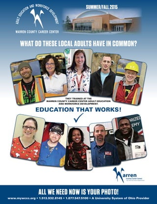 www.mywccc.org • 1.513.932.8145 • 1.877.547.5100 • A University System of Ohio Provider
all we need now is your photo!
THEY TRAINED AT THE
WARREN COUNTY CAREER CENTER ADULT EDUCATION
AND WORKFORCE DEVELOPMENT.
EDUCATION THAT WORKS!
what do these local adults have in common?
summer/fall 2015
 