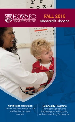 FALL 2015
Noncredit Classes
Certification Preparation
See our business, computers/IT,
and health care career
courses.
Community Programs
From learning Spanish to
improving your writing skills,
we have something for everyone.
 