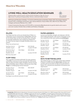 8  505 fall 2015  •  www.parkland.edu  •  217/353-2055
PILATES
This Pilates mat class can be your introduction to Pilates or a
continuation of your current practice. Casey Coon, instructor
for The Method Pilates and Mat and Standing Pilates, will guide
you through modifications and variations for all fitness lev-
els. These exercises improve strength, flexibility, balance, and
posture.
Bring a mat and hand towel.
Wed Sep 2–Oct 14	 5:30–6:30pm	 WCE 383 005
Deadline: Aug 26	 $49	 Location: PC-P105
Wed Oct 21–Dec 9	 5:30–6:30pm	 WCE 383 006
(no class Nov 25)
Deadline: Oct 14	 $49	 Location: PC-P105
“Best hour of my week!”
FLOW YOGA
Flow yoga links movement with breath. No yoga experience
or flexibility is necessary for this must-add class. Movements
help you shed unwanted weight, strengthen and tone muscles,
increase flexibility, improve balance, and decrease stress. Lisa
Hoppe is a certified group exercise instructor.
Tue Sep 1–Oct 13	 5:15–6:15pm	 WCE 384 007
(no class Sep 29)
Deadline: Aug 25	 $49	 Location: PC-P105
Tue Oct 27–Dec 1	 5:15–6:15pm	 WCE 384 008
Deadline: Oct 20	 $49	 Location: PC-P105
“Lisa Hoppe is one of the best instructors I’ve had.”
WATER AEROBICS
Increase your flexibility, strength, and endurance with this
joint-soothing therapeutic water exercise. Participate at your
own comfort level with water aerobics pro Jo Rodriguez.
Tue Sep 1–Oct 20	 12–12:45pm	 WLI 805 005
Deadline: Aug 25	 $65	 Location: PC-ES
Thu Sep 3–Oct 22	 12–12:45pm	 WLI 805 006	
Deadline: Aug 27	 $65	 Location: PC-ES
Tue Oct 27–Dec 15	 12–12:45pm	 WLI 805 007
Deadline: Oct 20	 $65	 Location: PC-ES
Thu Oct 29–Dec 17	 12–12:45 pm	 WLI 805 008
(no class Nov 26)
Deadline: Oct 22	 $65	 Location: PC-ES
NEW
KEYS TO BETTER BALANCE
Age-related changes can affect body systems that contribute
to balance. Certified instructor Rena Leake will show you
activities and exercises that can help reverse the decline of
balance. Pre- and post-class assessments will measure your
improvement.
Mon Sep 14–Oct 26	 1–1:45pm	 WCE 814 001
Deadline: Sep 4	 $49	 Location: PC-P105
Mon Nov 2–Dec 14	 1–1:45pm	 WCE 814 002
Deadline: Oct 26	 $49	 Location: PC-P105
Health & Wellness
Location Key: BTCE Parkland College Business Training & Community Education 1315 N Mattis Ave C•CPL Champaign Public Library 200 W Green St,
C •Christie Clinic 1801 Windsor Rd, C •CrkGlass Cracked Glass 202 S First St, C•CUWSW CU Woodshop School of Woodworking 1302 Parkland Ct C•
ESEastland Suites 1907 N Cunningham Ave, Urbana•HHavenHunter’s Haven 1040 W Bloomington Rd, C •HP Parkland Health Professions 1309 N Mattis
Ave C•MGlass Mack Glass 111 S Walnut, 2nd floor C •Oakwood Shooting range near Oakwood•PC Parkland College MAIN CAMPUS 2400 W Bradley
Ave C•PCHL Presence Center for Healthy Living, 410 E University Ave C•WApiary Wachter Apiary 503 S Birch St U
LIVING WELL HEALTH EDUCATION SEMINARS
Parkland College is pleased to partner with the Christie Foundation to offer this series of
free seminars on getting and staying healthy. Delicious continental breakfast included.
We’ll meet each Thursday in October—1, 8, 15, 22, and 29. Presenters include Barry Riskin, M.D., Neurologist; Abraham
Kocheril, M.D., Cardiologist; Daniel Deem, M.D., Internal Medicine; Tamara Helfer, M.D., OB/GYN; Eric Helfer, M.D.,
Urologist; and Suzanne Martinez, M.A., LMFT.
Contact Community Education at 217/353-2055 or communityed@parkland.edu for specific details and to reserve
your seat. Location: Christie Clinic on Mattis and Windsor, Champaign
 
