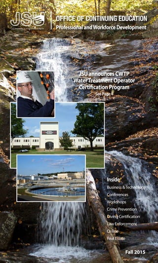 Fall 2015
OFFICE OF CONTINUING EDUCATION
ProfessionalandWorkforceDevelopment
Inside
Business &Technology
Conferences
Workshops
Crime Prevention
Diving Certification
Law Enforcement
Online
Real Estate
JSUannouncesCWTP
WaterTreatmentOperator
CertificationProgram
SeePage4
 