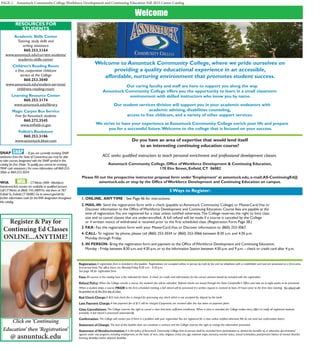 PAGE 2 Asnuntuck Community College Workforce Development and Continuing Education Fall 2015 Career Catalog
Welcome
Resources for
students
Academic Skills Center
Tutoring, study skills and
writing assistance
860.253.3164
www.asnuntuck.edu/current-students/
academic-skills-center
Children’s Reading Room
a free, cooperative childcare
service at the College
860.253.3040
www.asnuntuck.edu/student-services/
childrens-reading-room
Learning Resource Center
860.253.3174
www.asnuntuck.edu/library
Magic Carpet Bus Service
Free for Asnuntuck students
860.272.3545
www.enfield-ct.gov
Follett’s Bookstore
860.253.3186
www.asnuntuck.bkstr.com
SNAP SNAP – If you are currently receiving SNAP
assistance from the State of Connecticut,you may be able
to take courses designated with the SNAP symbol in this
catalog for free.(Note: To qualify,you cannot be receiving
TANF cash assistance.) For more information call 860-253-
3066 or 860-253-3034.
WIA 	 WIA – CTWorks (WIA -Workforce
InvestmentAct) monies are available to qualified persons.
Call CTWorks at (860) 745-38097or visit them at 787
Enfield St.,Enfield,CT 06082.Go to www.ct.gov/dol for
further information.Look for theWIA designation throughout
this catalog.
Registration: A registration form is included in this booklet. Registrations are accepted online, in person, by mail, by fax and via telephone with a credit/debit card and are processed on a first-come,
first-served basis.The office hours are Monday-Friday 8:30 a.m. - 4:30 p.m.
See page 38 for registration form.
Fees: All courses in the catalog have a fee indicated for them. A check (or credit card information) for the correct amount should be included with the registration.
Refund Policy: When the College cancels a course, the student’s fee will be refunded. Refund checks are issued through the State Comptroller’s Office and take six to eight weeks to be processed.
When a student drops a course PRIOR to the first scheduled meeting, a full refund will be processed if a written request is received at least 24 hours prior to the first class meeting. No refund will
be granted as of the first day of class.
Bad Check Charge: A $25 bad check fee is charged for processing any check which is not accepted for deposit by the bank.
Late Payment Charge: A late payment fee of $15 will be charged if payments are received after the due dates on payment plans.
Class Cancellations: The College reserves the right to cancel a class that lacks sufficient enrollment. When a class is canceled, the College makes every effort to notify all registered students
promptly. A full refund is processed automatically.
Confirmation: The College will contact you if there is a problem with your registration.You are registered for a class unless notified otherwise.We do not send out confirmation letters.
Statement of Change: The text of this booklet does not constitute a contract and the College reserves the right to change the information presented.
Statement of Nondiscrimination: It is the policy of Asnuntuck Community College that no person shall be excluded from participation in, denied the benefits of, or otherwise discriminated
against under any program, including employment, on the basis of race, color, religious creed, sex, age, national origin, ancestry, marital status, sexual orientation, past/present history of mental disorder,
learning disability and/or physical disability.
Do you have an area of expertise that would lend itself
to an interesting continuing education course?
ACC seeks qualified instructors to teach personal enrichment and professional development classes.
Asnuntuck Community College, Office of Workforce Development & Continuing Education,
170 Elm Street, Enfield, CT 06082
Please fill out the prospective instructor proposal form under ‘Employment’ at asnuntuck.edu, e-mail:AS-ContinuingEd@
asnuntuck.edu or stop by the Office of Workforce Development and Continuing Education on campus.
5Ways to Register:
	 1. ONLINE, ANYTIME - See Page 46 for instructions.
	 2.	MAIL-IN- Send the registration form with a check (payable to Asnuntuck Community College) or MasterCard,Visa or
	 	 Discover information to the Office ofWorkforce Development and Continuing Education. Course fees are payable at the
	 	 time of registration.You are registered for a class unless notified otherwise.The College reserves the right to limit class
	 	 size and to cancel classes that are under-enrolled. A full refund will be made if a course is canceled by the College
	 	 or if written notice of withdrawal is received prior to the first scheduled class. (Registration Form Page 38.)	
	 3.	FAX- Fax the registration form with your MasterCard,Visa or Discover information to (860) 253-3067.
	 4.	CALL- To register by phone, please call (860) 253-3034 or (860) 253-3066 between 8:30 a.m. and 4:30 p.m.
	 	 Monday through Friday.
	 5.	IN PERSON- Bring the registration form and payment to the Office ofWorkforce Development and Continuing Education,
		Monday - Friday between 8:30 a.m.and 4:30 p.m.or to the Information Station between 4:30 p.m.and 9 p.m.– check or credit card after 4 p.m.
	
Welcome to Asnuntuck Community College, where we pride ourselves on
providing a quality educational experience in an accessible,
affordable, nurturing environment that promotes student success.
	Our caring faculty and staff are here to support you along the way.
Asnuntuck Community College offers you the opportunity to learn in a small classroom
environment with skilled instructors who know you by name.
	Our student services division will support you in your academic endeavors with
academic advising, disabilities counseling,
access to free childcare, and a variety of other support services.
	 We strive to have your experience at Asnuntuck Community College enrich your life and prepare
you for a successful future.Welcome to the college that is focused on your success.
Click on ‘Continuing
Education’ then ‘Registration’
@ asnuntuck.edu
Register & Pay for
Continuing Ed Classes
ONLINE...ANYTIME!
 