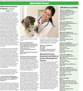 PAGE 16 Asnuntuck Community College Workforce Development and Continuing Education Fall 2015 Career Catalog
Allied Health Careers
Veterinary Assistant
Program (150 hours)
TheVeterinary Assistant program pre-
pares students to assist the veterinarian
in all aspects of animal care.Veterinary
Assistants provide surgical and nurs-
ing care to animals in clinics, as well as
in field settings.They also provide basic
care, perform laboratory procedures, and
assist in the veterinary clinic with other
functions.Veterinary Assistants work
in a variety of settings including animal
hospitals and clinics, animal shelters,
laboratories, zoos, and animal parks.
Some of the skills students will learn
in this course include: Laws and their
Implications; Front Office Procedures;
Animal Restraint; Examination Room
Procedures; Pharmacy Skills; Laboratory
Skills; Radiology and Diagnostic Imaging;
Medical Nursing; Surgical Tasks; Groom-
ing; and Facility Maintenance. Program
content requires the application of basic
math and technical reading skills. Stu-
dents in theVeterinary Assistant program
will learn about the care of animals as
well as how to recognize signs of illness
and disease.
This program also covers interpersonal
communication, interaction with clients
and their animals, as well as assisting
the veterinarian during examinations.
Administrative duties, such as fee collec-
tion, banking, and accounts payable will
be emphasized, and the student will learn
basic information about pet insurance.
The veterinary assisting course is a vital
asset to the student who wishes to work
in this exciting and rewarding career
field.Veterinarian Assistants/Technicians
are projected by the Bureau of Labor
Statistics to have over a 35% growth
from 2008-2018.
AVeterinary Assistant will be able to
work in a veterinary clinic/hospital or
related animal health care environment
upon completion of the program.
** Essential Job Skills & Career
Development Course REQUIRED
for Certificate of completion of
Program.**
Please be advised that if you have been con-
victed of a felony, you may not be eligible for
clinical experiences, internships, externships
or certifications associated with certain Allied
Health courses or programs.Those with
previous convictions may also find it difficult
to secure employment within a healthcare
setting.
CRN: 3155 HMED M7077
Date: Mondays &Thursdays, Octo-
ber 26, 2015-May 2, 2016 (no class
11/26, 12/24, 12/31 1/18, 2/15)
Time: 6 p.m.-9 p.m.
Fee: $2,379 (Cost includes text-
books)
Instructor: Michelle Lewandowski
Room: 227
Mandatory:Veterinary Assistant
Clinical Externship (30) hours
You will work with a coordinator to
start and complete your externship for
theVeterinary Assistant course with local
Veterinary Offices and Hospitals.This
clinical externship course is optional to
students in the program. Externships can
be limited in availability. Once registered,
individuals will be placed on a list in
order of date of registration.
As externship opportunities are identi-
fied individuals must demonstrate core
competencies to be placed in the field via
an interview process and instructor ap-
proval. Students not ready for placement
will go back to the top of the list and fol-
low an individual learning plan for areas
identified that need to be developed
further with the instructor.The interview
process will be followed again as the next
externship opportunity arises until the
individual is deemed ready for externship.
Student participation on identification
of externships is necessary as individu-
als must learn to market their skills for
employment. Students must still meet the
interview requirements and have extern-
ship site approval for sites identified.
CRN: 3116 HMED M711
Date:TBA
Fee: $263
Coordinator: Michele Howard-
Swan/Michelle Lewandowski
Required Course:
Essential Job Skills &
Career Development
Course
This course is designed to aid students
in successfully transitioning into their
chosen careers. Emphasis will be placed
on the development of creating a resume
as well as essential interview skills to give
students the tools to procure employ-
ment. Students will engage in mock
interviews to develop these skills. Guest
speakers will cover topics such as “what
makes a successful employee” and “how
to ensure a good interview.” Additional
material to be covered will be team
building, conflict resolution in the work-
place and providing quality customer
service. Students will learn the essential
core values needed to become an asset
to their employers, ensuring a successful
career.This class meets for 14 hours at
instructor’s discretion.An additional date
for interviews may be added to class
dates. See instructor for details.
JOB SKILLS CLASSES
CRN: 3172 HMED M7114
Date: Saturdays, September 12,
19, 26 (September 26 - class
meets from 9 a.m.-1 p.m.)
Time: 9 a.m.-2 p.m.
Fee: $156
Instructor: Shaunna Lowe
Room: 227
CRN: 3190 HMED M7114
Date:Wednesdays, September 16,
23, 30, October 7
Time: 5:30 p.m.-9 p.m.
Fee: $156
Instructor: Kevin Zorda
Room: 128
CRN: 3425 HMED M7114
Date:Wednesdays, October 14, 21,
28, November 4
Time: 5:30 p.m.-9 p.m.
Fee: $156
Instructor: Shaunna Lowe
Room: 128
	
CRN: 3436 HMEDM7114
Date: Saturdays, October 10, 17, 24
(October 24 - class meets from
9 a.m.-1 p.m.)
Time: 9 a.m.-2 p.m.
Fee: $156
Instructor: Shaunna Lowe
Room: 128
CRN: 3466 HMEDM7114 	
Date: Saturdays, October 31,
November 7, 14
(November 14 - class meets from
9 a.m.-1 p.m.)
Time: 9 a.m.-2 p.m.
Fee: $156
Instructor: Monique Milhomens
Room: 227
CRN: 3592 HMED M7114
Date:Wednesdays, November 18,
December 2, 9, 16 (no class 11/25)
Time: 5:30 p.m.-9 p.m.
Fee: $156
Instructor: Kevin Zorda
Room: 128
CRN: 3589 HMED
M7114 	
Date: Saturdays, November 21,
December 5, 12 (no class 11/28)
(December 12 - class meets from 9
a.m.-1 p.m.)
Time: 9 a.m.-2 p.m.
Fee: $156
Instructor: Shaunna Lowe
Room: 128
 