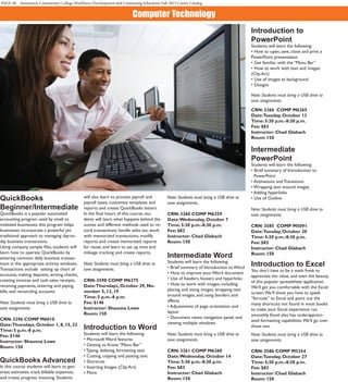 PAGE 40 Asnuntuck Community College Workforce Development and Continuing Education Fall 2015 Career Catalog
Computer Technology
QuickBooks
Beginner/Intermediate
QuickBooks is a popular automated
accounting program used by small to
midsized businesses; this program helps
businesses incorporate a powerful yet
traditional approach to managing day-to-
day business transactions.
Using company sample files, students will
learn how to operate QuickBooks by
entering common daily business transac-
tions in the appropriate activity windows.
Transactions include  setting up chart of
accounts, making deposits, writing checks,
creating invoices and cash sales receipts,
receiving payments, entering and paying
bills, and reconciling accounts.
Note: Students must bring a USB drive to
save assignments.
CRN: 3296 COMP M6010
Date:Thursdays, October 1, 8, 15, 22
Time: 5 p.m.-8 p.m.
Fee: $146
Instructor: Shaunna Lowe
Room: 150
QuickBooks Advanced
In this course students will learn to gen-
erate estimates, track billable expenses,
and create progress invoicing. Students
will also learn to process payroll and
payroll taxes, customize templates and
reports and create QuickBooks letters.  
In the final hours of this course, stu-
dents will learn what happens behind the
scenes and different methods used to re-
cord transactions, handle sales tax, work
with memorized transactions, modify
reports and create memorized reports
for reuse, and learn to set up time and
mileage tracking and create reports.
Note: Students must bring a USB drive to
save assignments.
CRN: 3598 COMP M6275
Date:Thursdays, October 29, No-
vember 5, 12, 19
Time: 5 p.m.-8 p.m.
Fee: $146
Instructor: Shaunna Lowe
Room: 150
Introduction to Word
Students will learn the following:
• Microsoft Word features
• Getting to Know “Menu Bar”
• Typing, deleting, formatting text
• Cutting, copying and pasting text
• Shortcuts
• Inserting Images (Clip Art)
• More
Note: Students must bring a USB drive to
save assignments.
CRN: 3260 COMP M6259
Date:Wednesday, October 7
Time: 5:30 p.m.-8:30 p.m.
Fee: $83
Instructor: Chad Glabach
Room: 150
Intermediate Word
Students will learn the following:
• Brief summary of Introduction to Word
• How to improve your Word document
• Use of headers, footers and hyperlinks
• How to work with images, including
placing and sizing images, wrapping text
around images, and using borders and
effects
• Adjustments of page orientation and
layout
• Document views, navigation panel, and
viewing multiple windows
Note: Students must bring a USB drive to
save assignments.
CRN: 3261 COMP M6260
Date:Wednesday, October 14
Time: 5:30 p.m.-8:30 p.m.
Fee: $83
Instructor: Chad Glabach
Room: 150
Introduction to
PowerPoint
Students will learn the following:
• How to open, save, close and print a
PowerPoint presentation
• Get familiar with the “Menu Bar”
• How to work with text and images
(Clip Art)
• Use of images as background
• Designs
Note: Students must bring a USB drive to
save assignments.
CRN: 3266 COMP M6265
Date:Tuesday, October 13
Time: 5:30 p.m.-8:30 p.m.
Fee: $83
Instructor: Chad Glabach
Room: 150
Intermediate
PowerPoint
Students will learn the following:
• Brief summary of Introduction to
PowerPoint
• Animations and Transitions
• Wrapping text around images
• Adding hyperlinks
• Use of Outline
Note: Students must bring a USB drive to
save assignments.
CRN: 3585 COMP M5091
Date:Tuesday, October 20
Time: 5:30 p.m.-8:30 p.m.
Fee: $83
Instructor: Chad Glabach
Room: 150
Introduction to Excel
You don’t have to be a math freak to
appreciate the value, and even the beauty,
of this popular spreadsheet application.
We’ll get you comfortable with the Excel
screen.We’ll show you how to speak
“formula” to Excel and point out the
many shortcuts not found in most books
to make your Excel experience run
smoothly. Excel also has underappreci-
ated formatting capabilities.We’ll go over
those too.
Note: Students must bring a USB drive to
save assignments.
CRN: 3586 COMP M5354
Date:Tuesday, October 27
Time: 5:30 p.m.-8:30 p.m.
Fee: $83
Instructor: Chad Glabach
Room: 150
 