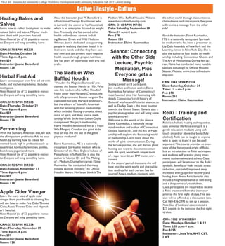 PAGE 44 Asnuntuck Community College Workforce Development and Continuing Education Fall 2015 Career Catalog
Active Lifestyle - Culture
Healing Balms and
Salves
Learn how to collect local plants to make
natural balms and salves. Fill your medi-
cine chest with your own first aid.
Note: Material fee of $3 payable to instruc-
tor. Everyone will bring something home.
CRN: 3570 SPIN MZ331
Date: Monday, October 26
Time: 6 p.m.-8 p.m.
Fee: $39
Instructor: Jeanie Beresford
Room: 128
Herbal First Aid
Learn to make your own first aid kit with
herbs and kitchen ingredients.  Includes
toothpaste.
Note: Material fee of $3 payable to instruc-
tor. Everyone will bring something home.
CRN: 3571 SPIN MZ332
Date:Thursday, October 29
Time: 6 p.m.-8 p.m.
Fee: $39
Instructor: Jeanie Beresford
Room: 128
Fermenting
With the Standard American diet, we lack
the all-important probiotics.Add to your
health by learning how to create fer-
mented foods high in probiotics such as
sauerkraut, kombucha, kimchee, pickles,
beet kvass, yogurt and more.
Note: Material fee of $3 payable to instruc-
tor. Everyone will bring something home.
CRN: 3572 SPIN MZ333
Date:Tuesday, November 17
Time: 6 p.m.-8 p.m.
Fee: $39
Instructor: Jeanie Beresford
Room: 128
Apple Cider Vinegar
Learn the many uses of apple cider
vinegar from your health to cleaning.You
will see how to make Fire Cider,Thieves
Cider, Rustic Thieves Cider and Haymak-
er’s Switchel.
Note: Material fee of $3 payable to instruc-
tor. Everyone will bring something home.
CRN: 3573 SPIN MZ334
Date:Thursday, November 19
Time: 6 p.m.-8 p.m.
Fee: $39
Instructor: Jeanie Beresford
Room: 128
About the Instructor: Jean W. Beresford is
a Nutritional Therapy Practitioner who
is currently the owner of Re-Nourished,
which is an enterprise focused on weight
loss. Previously she has owned other
health and wellness centers includ-
ing Blessed Creek and Wild Medicine
Woman. Jean is dedicated to supporting
people in realizing that their health is in
their own hands and that they have con-
trol over and can prevent many negative
health issues through proper nutrition.
She has years of experience with arts and
crafts.
The Medium Who
Baffled Houdini
“Houdini the Magician Stumped,” pro-
claimed the Boston Herald in 1924.Who
was this medium who baffled Houdini?
None other than Margery Crandon, the
wife of a prominent Boston surgeon. She
captivated not only Harvard professors,
but the editors of Scientific American
with her amazing physical mediumship,
which included floating trumpets, direct
voice of spirit, and deep trance medi-
umship.While Sir Arthur Conan-Doyle
championed Margery’s mediumship,
Harry Houdini denounced her as a fraud.
Was Margery Crandon too good to be
true or was she the last of the great
physical mediums?
Elaine Kuzmeskus, MS is a nationally
recognized Spiritualist medium who is
Director of the New England School of
Metaphysics in Suffield. She is also the
author of Séance 101 and The Making
of a Medium. During her career, Elaine
Kuzmeskus has conducted the many
notable séances including The Official
Houdini Séance. Her latest book is The
Medium Who Baffled Houdini.Website:
www.theartofmediumship.com
CRN: 3148 SPIN M7106
Date: Saturday, September 19
Time: 11 a.m.-2 p.m.
Fee: $78
Room: 128
Instructor: Elaine Kuzmeskus
Séance: Connecting
with the Other Side
Lecture, Psychic
Meditation, Plus
Everyone gets a
Message!
Seating Limited to 15 participants
Join medium and noted author, Elaine
Kuzmeskus, for a tour of Connecticut’s
most haunted sites. Her fascinating talk
details Connecticut’s rich history of
Colonial witches andVictorian séances, as
well as Dudley Town – the most haunted
town in the United States. Elaine is also a
psychic photographer and will bring some
spooky pictures!
Welcome to the world of the séance.
Elaine Kuzmeskus, a nationally recog-
nized medium and author of Connecticut
Ghosts, Séance 101, and the Art of Medi-
umship will explore the fascinating world
of mediumship. Learn more about the
world of spirit communication. During
the lecture portion, she will discuss ghost
hunting and ways to document contact
with the spirit world with simple tools
of a tape recorder, an EMF meter, and a
camera.
In the second part of the event, she will
tune into the spirit world and give valida-
tion readings for each person. See for
yourself how a medium connects with
the other world through clairsentience,
clairaudience, and clairvoyance. Everyone
will receive a message from the other
side!
About the Instructor: Elaine Kuzmeskus,
M.S. is a nationally recognized Spiritual-
ist medium who has been a presenter at
Lily Dale Assembly in NewYork and the
Learning Annex in NewYork City. She is
also the author of four books on medi-
umship including Connecticut Ghosts and
The Art of Mediumship. During her ca-
reer, Elaine has conducted many notable
séances, including The Official Houdini
Séance.Website: www.theartofmedium-
ship.com
CRN: 3564 SPIN M7106
Date: Saturday, October 24
Time: 11 a.m.-2 p.m.
Fee: $78
Room: 210
Instructor: Elaine Kuzmeskus
Reiki I Training and
Certification
Reiki is a holistic healing technique that
uses universal life force energy. It is a
gentle relaxation modality using soft
touch on and/or above the body (fully
clothed). Reiki can be taught to anyone
who is open to it and it can be used
anywhere.This course provides an over-
view of the history and origin of Reiki.
It is an introduction to Reiki techniques
and students will practice giving treat-
ments to themselves and others. Class
participants will be attuned to the Reiki I
symbols. Benefits of Reiki include stress
reduction, pain relief, improved sleep,
increased energy, quicker recovery and
healing from illness. Reiki benefits also
include a heightened sense of well-being
and a deep sense of peacefulness.
Class participants are required to receive
a Reiki treatment from the instructor
prior to the first night of class.This ses-
sion will be offered at a discounted rate.
Call 860-836-2395 to set up a session.
Note: Cost of book and class material is
$25 payable to the instructor the first night
of class.
CRN: 3382 SPIN MZ249
Date: Mondays, October 5 & 19
Time: 5:30 p.m.-9 p.m.
Fee: $155
Instructor: LindaTria, RMT, CST,
LMT
 