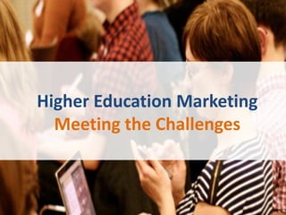 Higher Education Marketing
  Meeting the Challenges
 