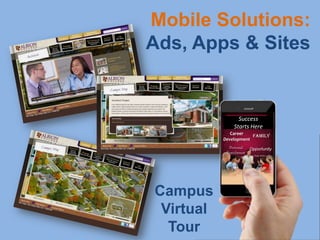 Mobile Solutions:
Ads, Apps & Sites


                 Success
               Starts Here
              Career
                       Family
           Development
             Personal    Opportunity
            Enrichment




Campus
 Virtual
  Tour
 