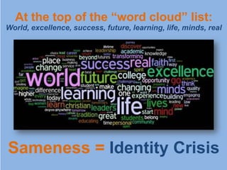At the top of the “word cloud” list:
World, excellence, success, future, learning, life, minds, real




Sameness = Identity Crisis
 