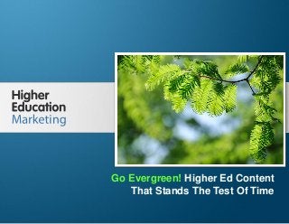Go Evergreen! Higher Ed Content That Stands 
The Test Of Time 
Slide 1 
Go Evergreen! Higher Ed Content 
That Stands The Test Of Time 
 