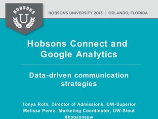 Hobsons Connect and
Google Analytics
Data-driven communication
strategies
Tonya Roth, Director of Admissions, UW-Superior
Melissa Perez, Marketing Coordinator, UW-Stout
#hobsonsuw
 