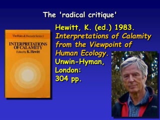 Hewitt, K. (ed.) 1983.
Interpretations of Calamity
from the Viewpoint of
Human Ecology.
Unwin-Hyman,
London:
304 pp.
The 'radical critique'
 