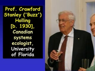 Prof. Crawford
Stanley ('Buzz')
Holling
[b. 1930],
Canadian
systems
ecologist,
University
of Florida
 