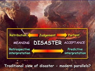 Retribution Judgement Portent
DISASTERMEANING ACCEPTANCE
Retrospective
interpretation
Predictive
interpretation
Traditional view of disaster - modern parallels?
 