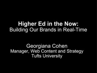 Higher Ed in the Now: Building Our Brands in Real-Time Georgiana Cohen Manager, Web Content and Strategy Tufts University 