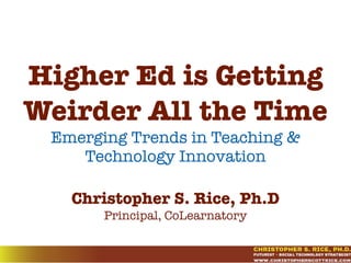 Higher Ed is Getting
Weirder All the Time
Emerging Trends in Teaching &
Technology Innovation
Christopher S. Rice, Ph.D
Associate Director, CELT
 