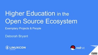 Higher Education in the
Open Source Ecosystem
Exemplary Projects & People
Deborah Bryant
 