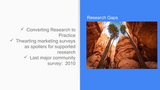 ✓ Converting Research to
Practice
✓ Thwarting marketing surveys
as spoilers for supported
research
✓ Last major community
survey: 2010
Research Gaps
 