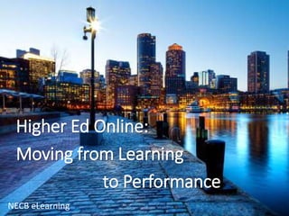 NECB eLearning
Higher Ed Online:
Moving from Learning
to Performance
 