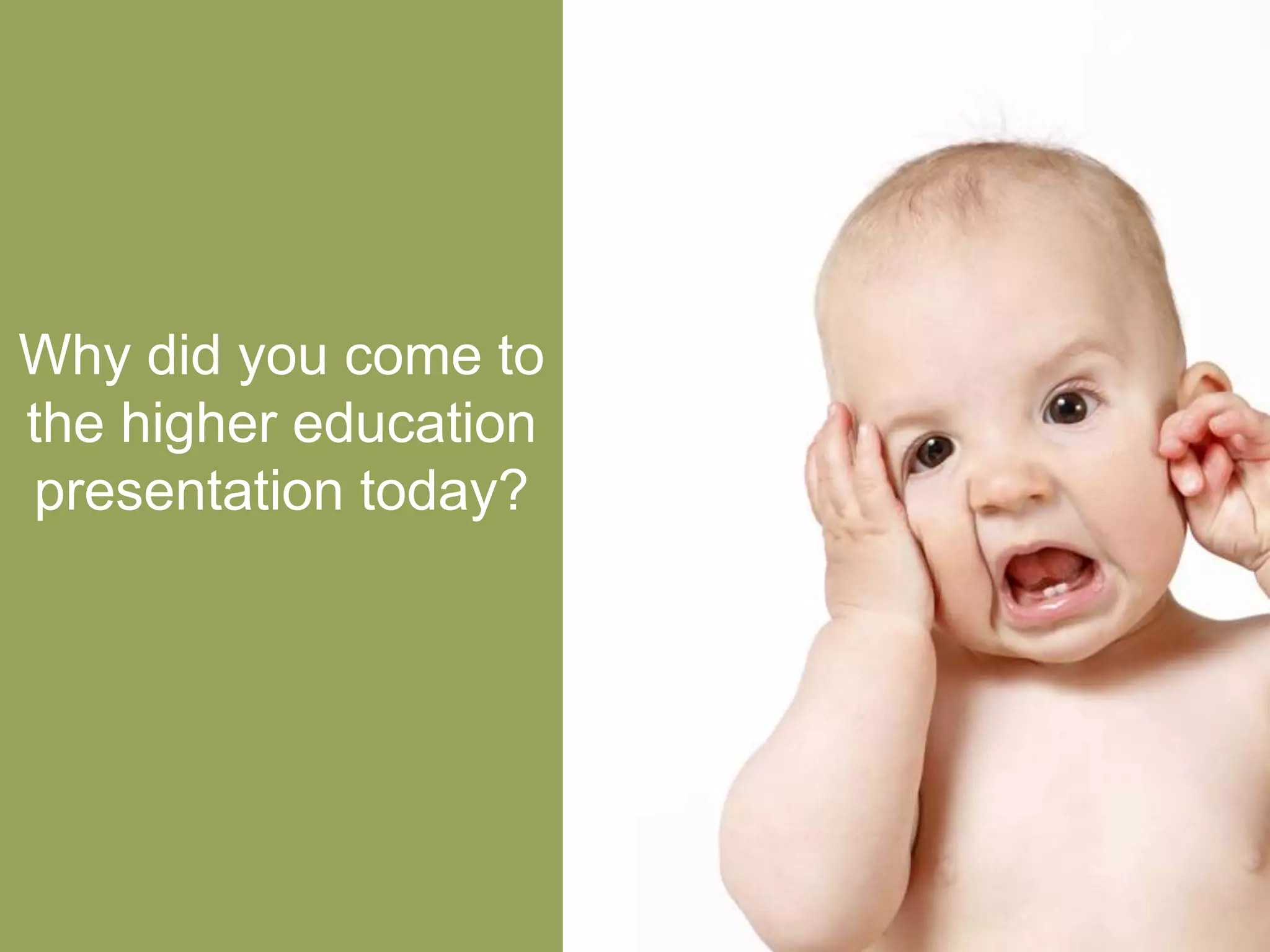 Why did you come to
the higher education
presentation today?
 