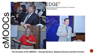 cMOOCs

http://www.edgex.in

The founders of the cMOOCs – George Siemens, Stephen Downes and Dave Cormier

 