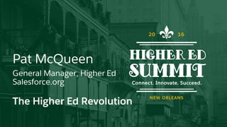 Pat McQueen
General Manager, Higher Ed
Salesforce.org
The Higher Ed Revolution
 