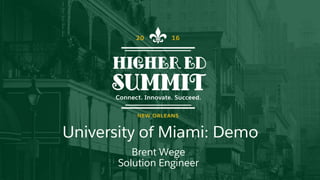 University of Miami: Demo
Brent Wege
Solution Engineer
 