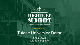 Tulane University: Demo
Shea Lewis
Solution Engineer
 