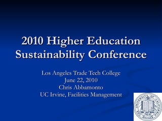 2010 Higher Education Sustainability Conference Los Angeles Trade Tech College June 22, 2010 Chris Abbamonto UC Irvine, Facilities Management 