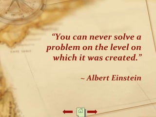 “You can never solve a
problem on the level on
which it was created.”
~ Albert Einstein
 