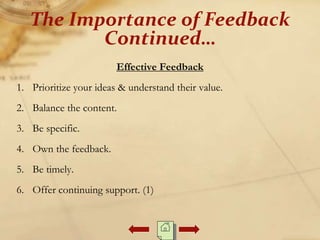 Effective Feedback
1. Prioritize your ideas & understand their value.
2. Balance the content.
3. Be specific.
4. Own the feedback.
5. Be timely.
6. Offer continuing support. (1)
The Importance of Feedback
Continued…
 