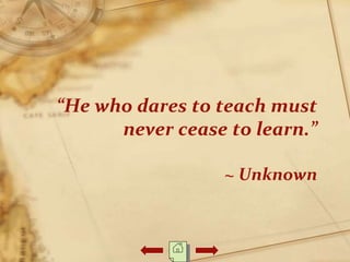 “He who dares to teach must
never cease to learn.”
~ Unknown
 