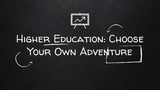 Higher Education: Choose
Your Own Adventure
 