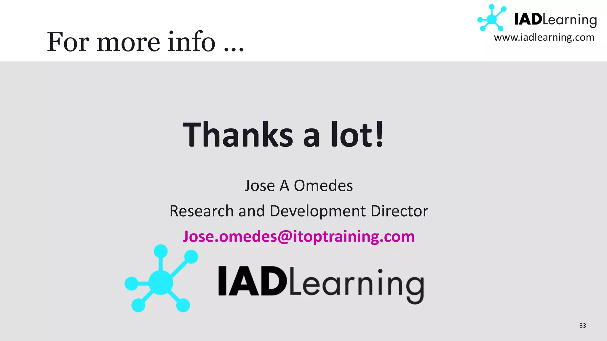 33
www.iadlearning.com
For more info …
Thanks a lot!
Jose A Omedes
Research and Development Director
Jose.omedes@itoptraining.com
 