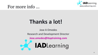 33
www.iadlearning.com
For more info …
Thanks a lot!
Jose A Omedes
Research and Development Director
Jose.omedes@itoptraining.com
 