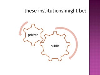these institutions might be:



 private


           public
 