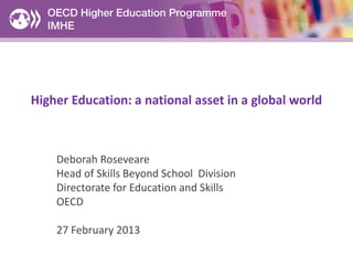 Higher Education: a national asset in a global world



    Deborah Roseveare
    Head of Skills Beyond School Division
    Directorate for Education and Skills
    OECD

    27 February 2013
 
