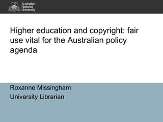 Higher education and copyright: fair
use vital for the Australian policy
agenda

Roxanne Missingham
University Librarian

 