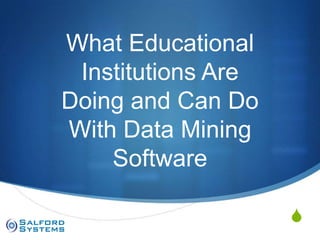 S
What Educational
Institutions Are
Doing and Can Do
With Data Mining
Software
 