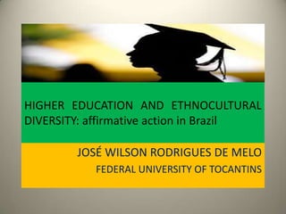 HIGHER EDUCATION AND ETHNOCULTURAL
DIVERSITY: affirmative action in Brazil
JOSÉ WILSON RODRIGUES DE MELO
FEDERAL UNIVERSITY OF TOCANTINS

 