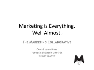 Marketing is Everything.
    Well Almost.
 The Marketing Collaborative
         Cathy Rubino Hines
     Founder, Strategic Director
           August 10, 2009
 