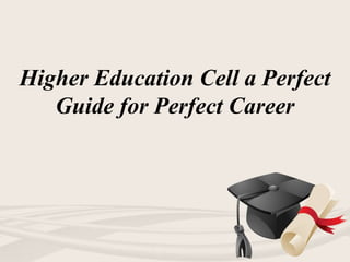 Higher Education Cell a Perfect
Guide for Perfect Career
 