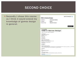  Secondly I chose this course
as I think it would extend my
knowledge of games design
in general.
SECOND CHOICE
 
