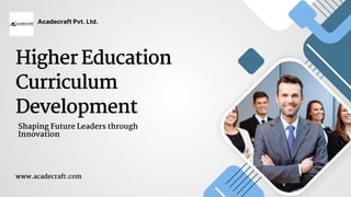 Higher Education
Curriculum
Development
Acadecraft Pvt. Ltd.
Shaping Future Leaders through
Innovation
www.acadecraft.com
 