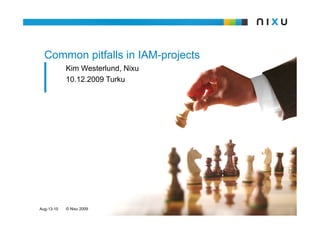 Common pitfalls in IAM-projects
            Kim Westerlund, Nixu
            10.12.2009 Turku




Aug-13-10   © Nixu 2009
 