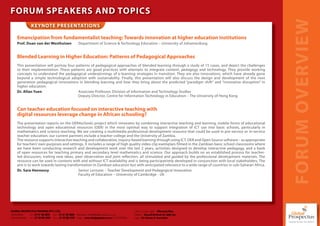FORUM SPEAKERS AND TOPICS




                                                                                                                                                             FORUM OVERVIEW
                  KEYNOTE PRESENTATIONS

     Emancipation from fundamentalist teaching: Towards innovation at higher education institutions
     Prof. Duan van der Westhuizen                            Department of Science & Technology Education – University of Johannesburg


     Blended Learning in Higher Education: Patterns of Pedagogical Approaches
     This presentation will portray four patterns of pedagogical approaches of blended learning through a study of 15 cases, and depict the challenges
     to their implementation. These patterns are good practices with attempts to integrate content, pedagogy and technology. They provide working
     concepts to understand the pedagogical underpinnings of e-learning strategies in transition. They are also innovations, which have already gone
     beyond a simple technological adoption with sustainability. Finally, this presentation will also discuss the design and development of the next
     generation pedagogical innovations in blending learning and how they bring about the predicted “paradigm shift” and “innovative disruption” in
     higher education.
     Dr. Allan Yuen                       Associate Professor, Division of Information and Technology Studies
                                          Deputy Director, Centre for Information Technology in Education – The University of Hong Kong


     Can teacher education focused on interactive teaching with
     digital resources leverage change in African schooling?
     The presentation reports on the OER4schools project which innovates by combining interactive teaching and learning, mobile forms of educational
     technology and open educational resources (OER) in the most optimal way to support integration of ICT use into basic schools, particularly in
     mathematics and science teaching. We are creating a multimedia professional development resource that could be used in pre-service or in-service
     teacher education; our current partners include a teacher college and the University of Zambia.
     The resource supports interactive teaching and collaborative, inquiry-based learning through using ICT, OER and Open Source software – as appropriate
     for teachers’ own purposes and settings. It includes a range of high quality video clip exemplars filmed in the Zambian basic school classrooms where
     we have been conducting research and development work over the last 2 years, activities designed to develop interactive pedagogy, and a bank
     of open resources for teaching primary and secondary level mathematics and science. Our approach builds on an established process for teacher-
     led discussion, trailing new ideas, peer observation and joint reflection, all stimulated and guided by the professional development materials. The
     resource can be used in contexts with and without ICT availability and is being participatively developed in conjunction with local stakeholders. The
     aim is to work towards lasting transformation in Zambian education but with anticipated relevance to a wide range of countries in sub-Saharan Africa.
     Dr. Sara Hennessy                     Senior Lecturer – Teacher Development and Pedagogical Innovation
                                           Faculty of Education – University of Cambridge - UK




GLOBAL PROSPECTUS TRAINING (PTY) LTD.     L                                                                   C ie x c ti
                                                                                                              Chief Executive O er - Dhevaraj Pillay
                                                                                                                                                  a
Johannesburg -     Tel: +27 11 781 6222 Fax: +27 11 781 6044 Marketing - m2@globalprospectus.co.za
                   Tl                   Fx                   M r tn             al       t                    Auditors - Russell Bedford SA (Jhb) Inc.
                                                                                                                   t     R           f      (
Pietermaritzburg - Tel: +27 33 391 4229 Fax: +27 33 391 5722 Design - www.designmaster.co.za (071 018 8355)
                   Tl                   Fx                      ig                            (          5    Lg D
                                                                                                              Legal - DA Morris & Associates
 
