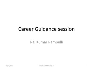 Career Guidance session
Raj Kumar Rampelli

10/26/2013

RAJ KUMAR RAMPELLI

1

 