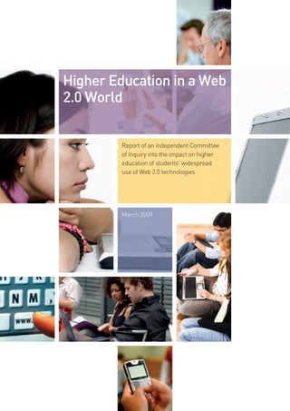 Higher Education in a Web
2.0 World


        Report of an independent Committee
        of Inquiry into the impact on higher
        education of students’ widespread
        use of Web 2.0 technologies




        March 2009
 